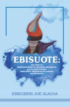 Ebisuote: The Story of Professor Emritus Ebiegberi Joe Alagoa and the Honourable Dame Mercy Gboribusuote Alagoa nee Nyananyo