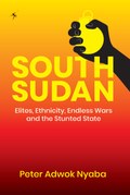 South Sudan: Elites, Ethnicity, Endless Wars and the Stunted State